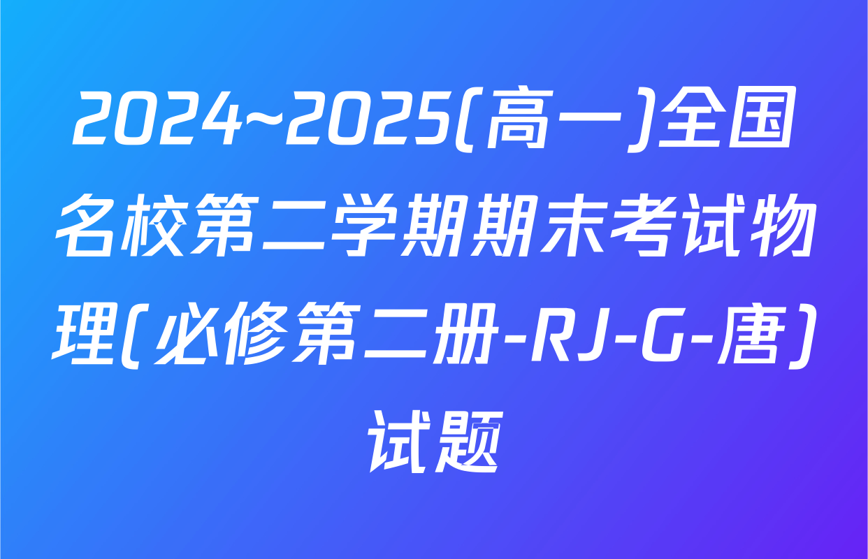 2024~2025(高一)全国名校第二学期期末考试物理(必修第二册-RJ-G-唐)试题