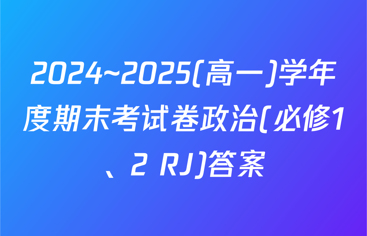 2024~2025(高一)学年度期末考试卷政治(必修1、2 RJ)答案