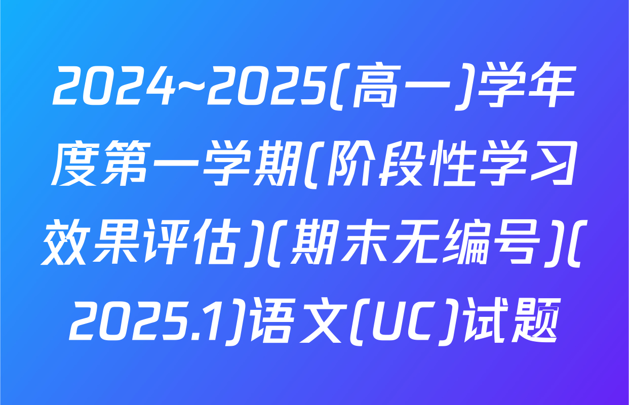 2024~2025(高一)学年度第一学期(阶段性学习效果评估)(期末无编号)(2025.1)语文(UC)试题