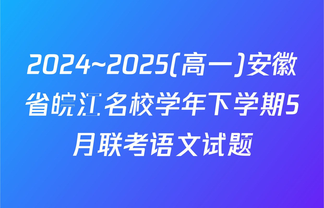 2024~2025(高一)安徽省皖江名校学年下学期5月联考语文试题