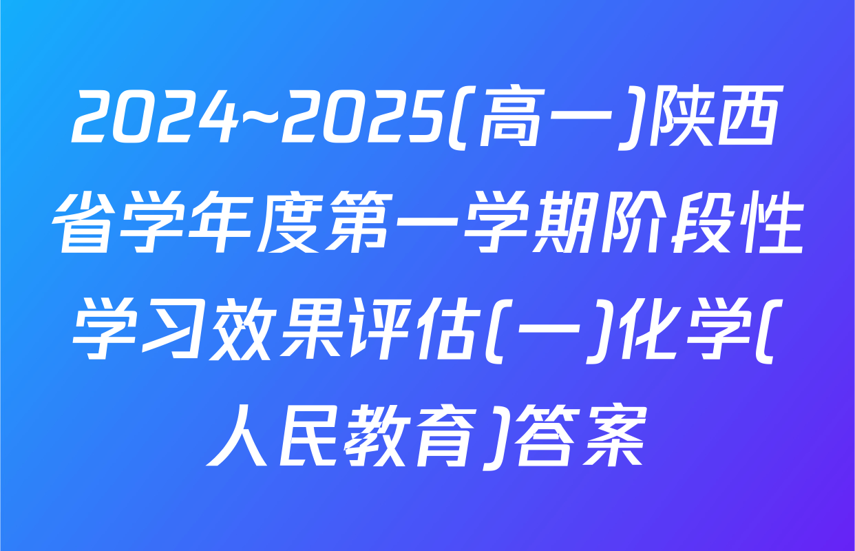 2024~2025(高一)陕西省学年度第一学期阶段性学习效果评估(一)化学(人民教育)答案