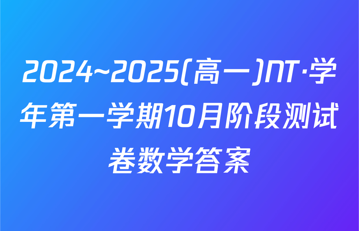 2024~2025(高一)NT·学年第一学期10月阶段测试卷数学答案