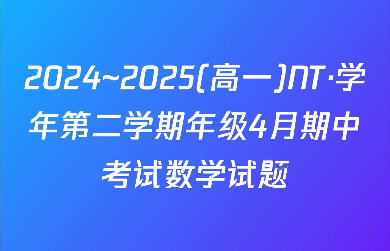 2024~2025(高一)NT·学年第二学期年级4月期中考试数学试题