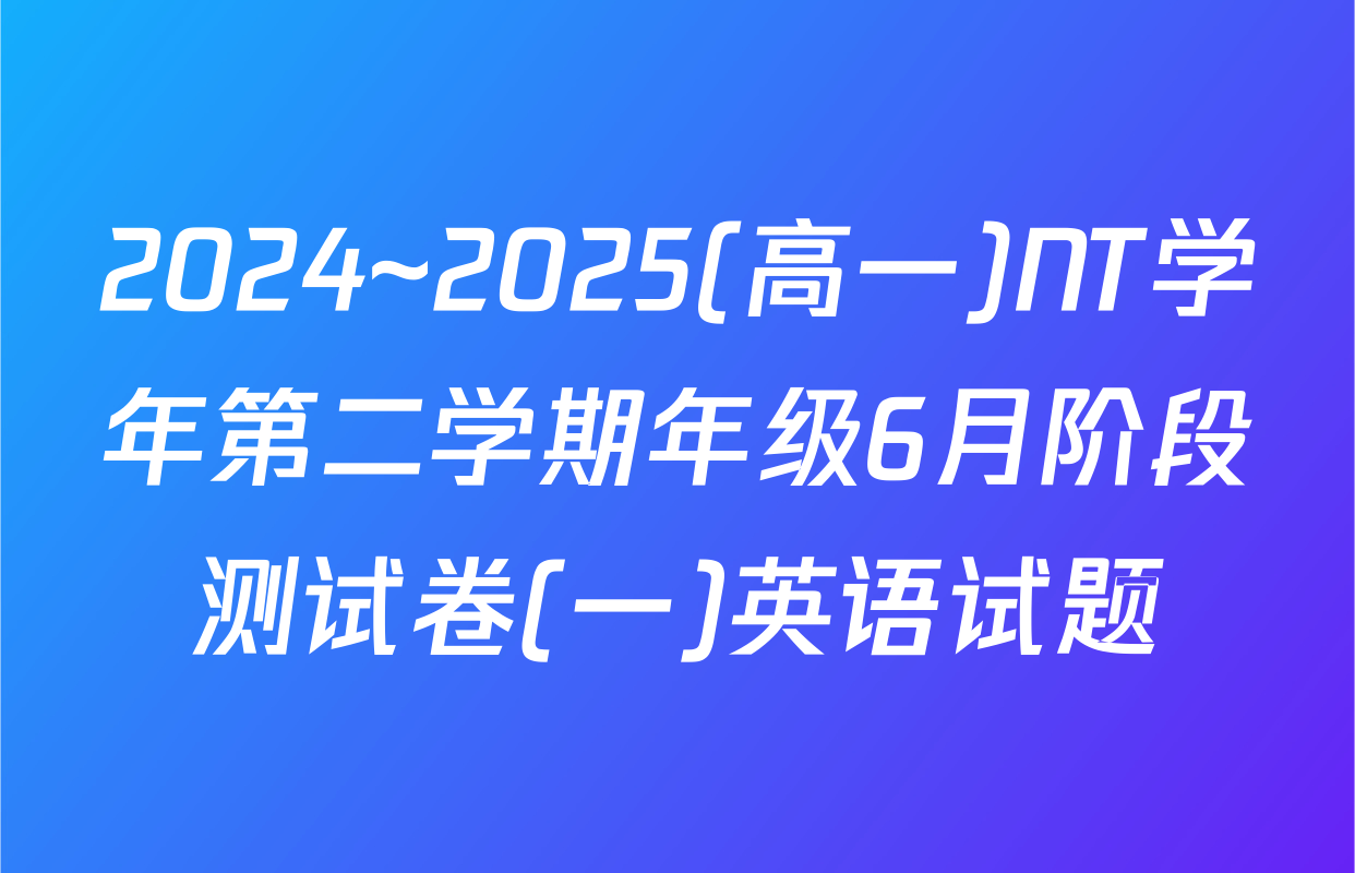 2024~2025(高一)NT学年第二学期年级6月阶段测试卷(一)英语试题