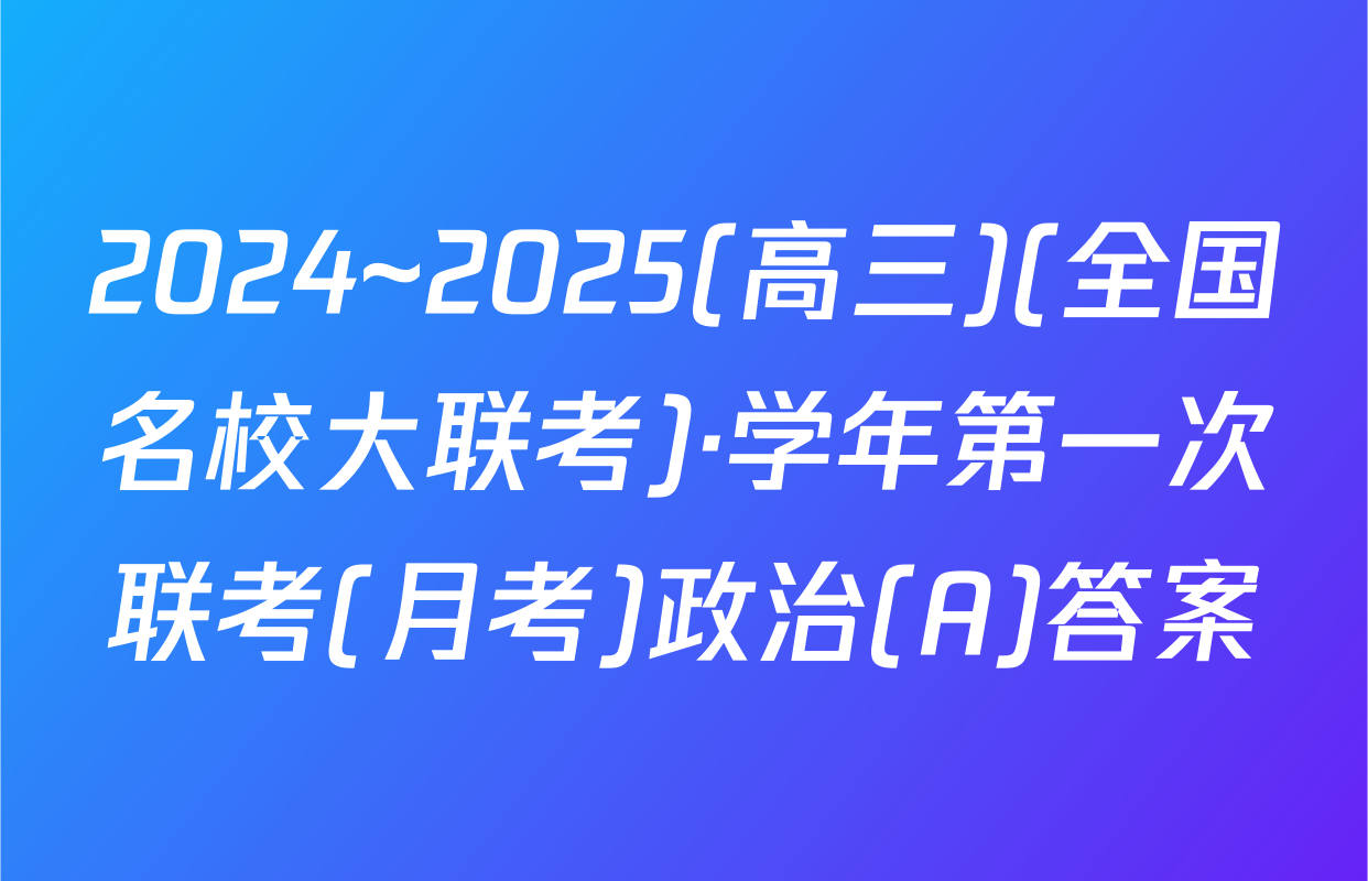 2024~2025(高三)(全国名校大联考)·学年第一次联考(月考)政治(A)答案
