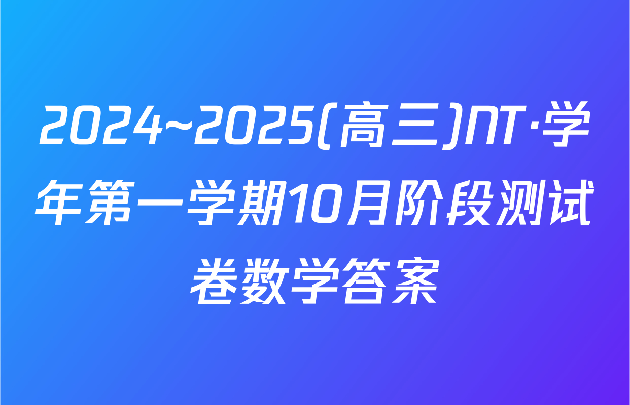 2024~2025(高三)NT·学年第一学期10月阶段测试卷数学答案