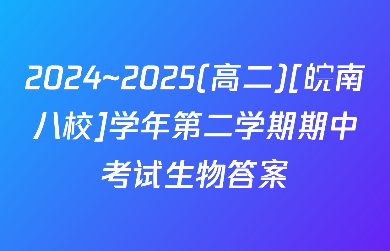2024~2025(高二)[皖南八校]学年第二学期期中考试生物答案