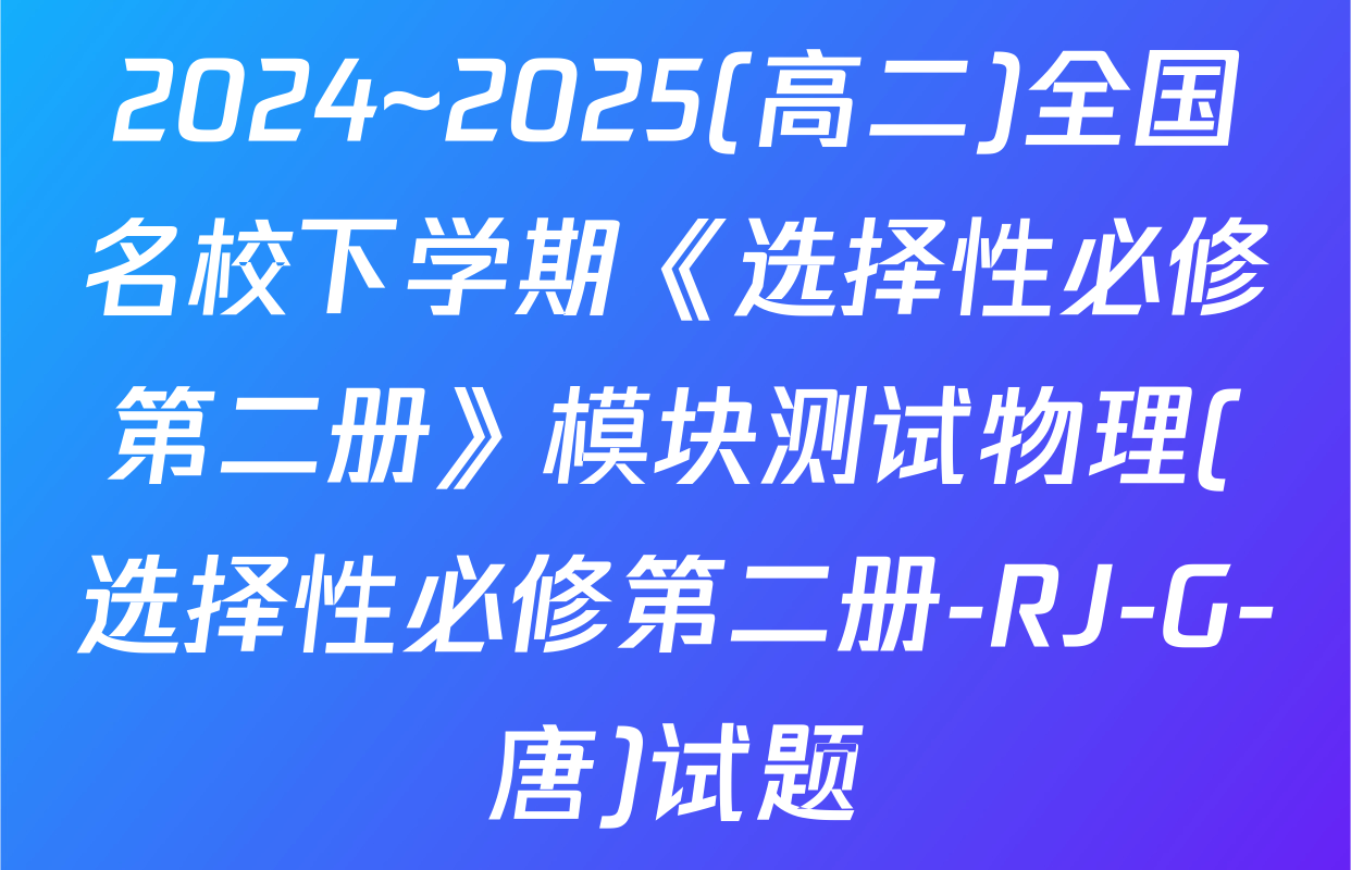 2024~2025(高二)全国名校下学期《选择性必修第二册》模块测试物理(选择性必修第二册-RJ-G-唐)试题