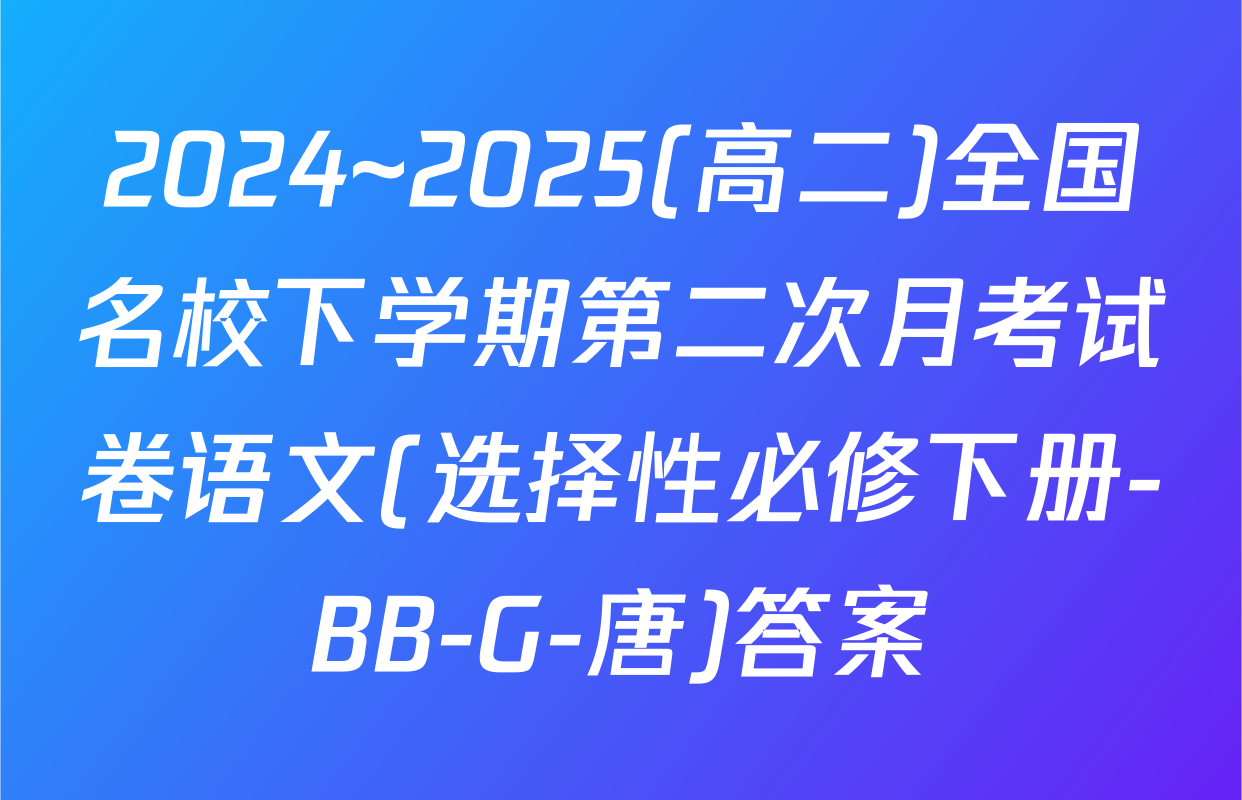 2024~2025(高二)全国名校下学期第二次月考试卷语文(选择性必修下册-BB-G-唐)答案