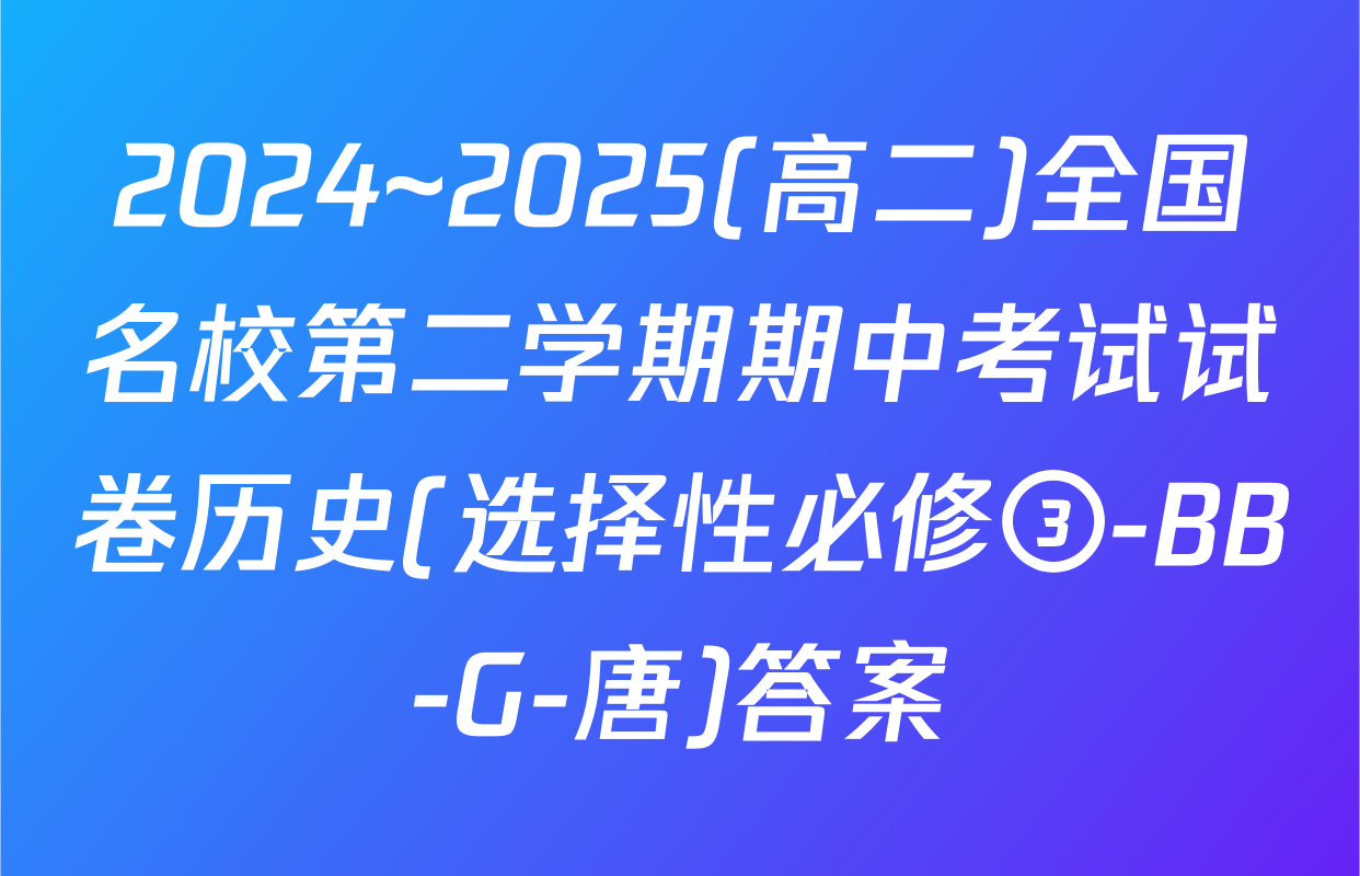 2024~2025(高二)全国名校第二学期期中考试试卷历史(选择性必修③-BB-G-唐)答案