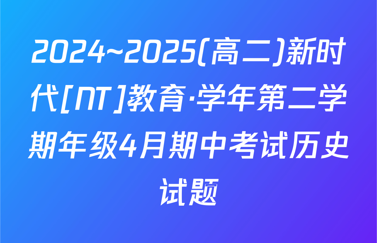 2024~2025(高二)新时代[NT]教育·学年第二学期年级4月期中考试历史试题
