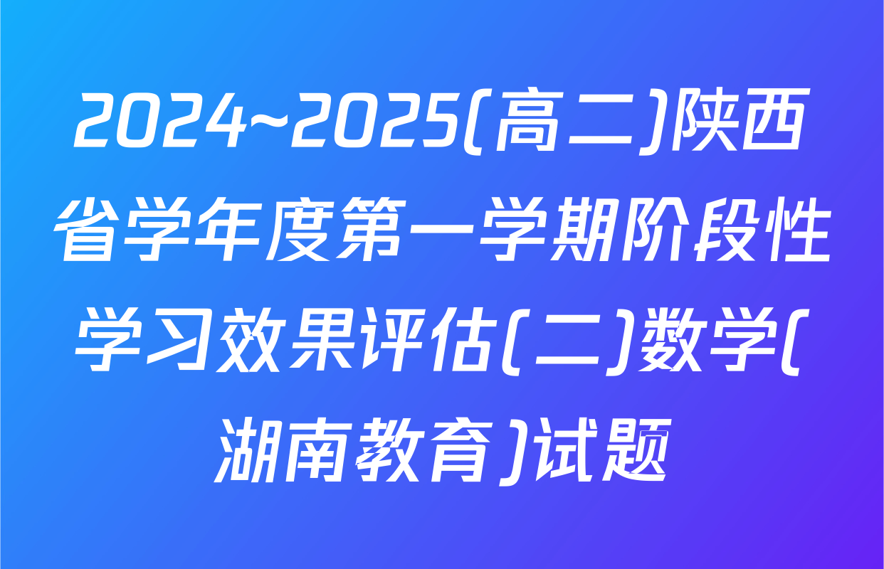 2024~2025(高二)陕西省学年度第一学期阶段性学习效果评估(二)数学(湖南教育)试题