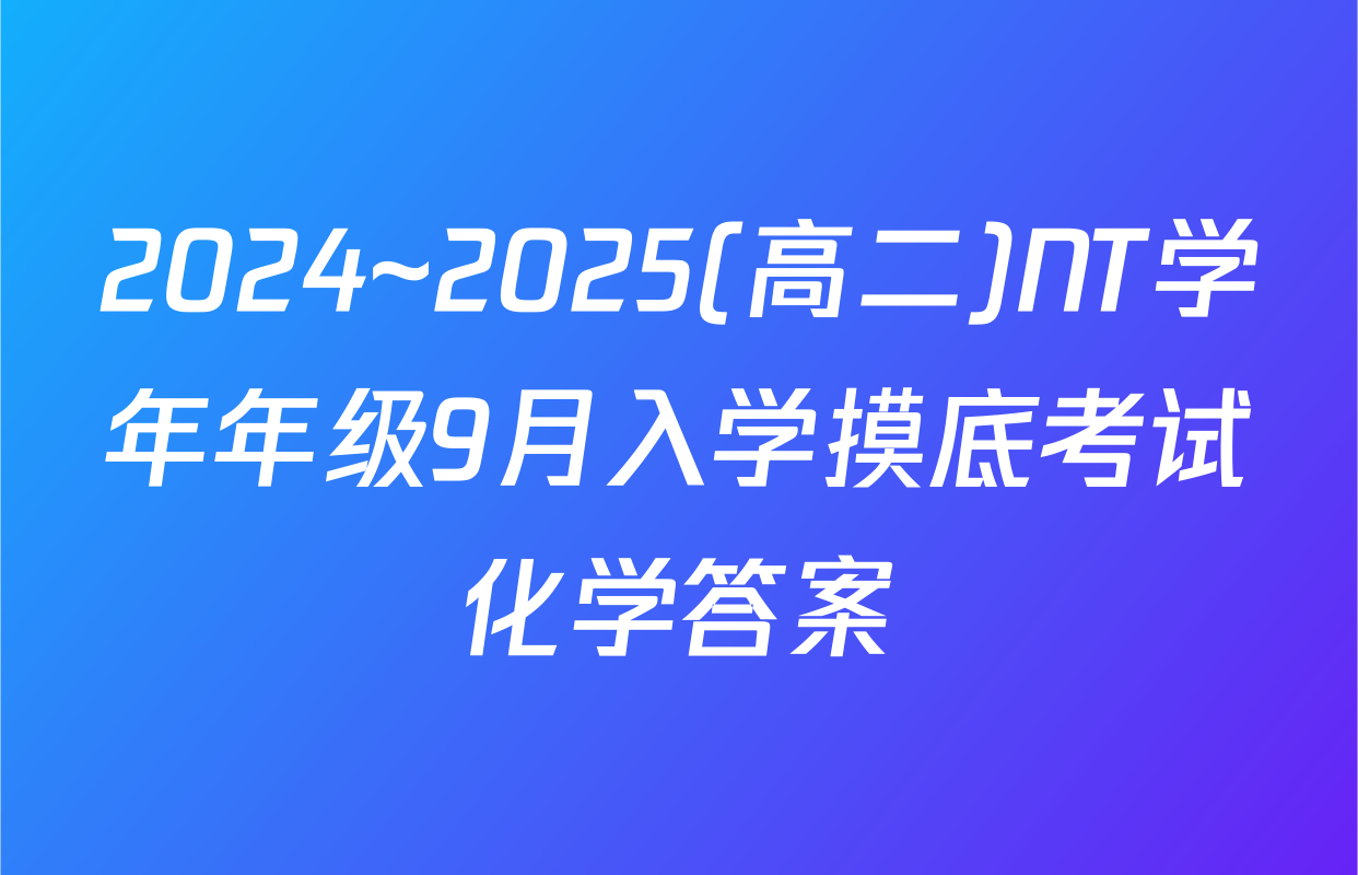 2024~2025(高二)NT学年年级9月入学摸底考试化学答案