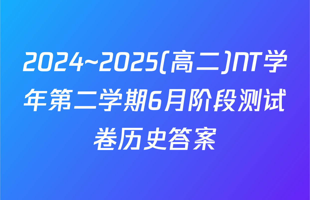 2024~2025(高二)NT学年第二学期6月阶段测试卷历史答案