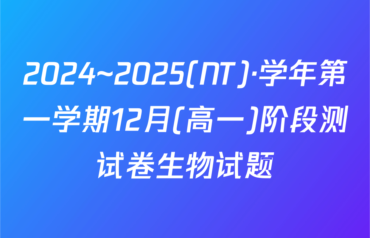 2024~2025(NT)·学年第一学期12月(高一)阶段测试卷生物试题