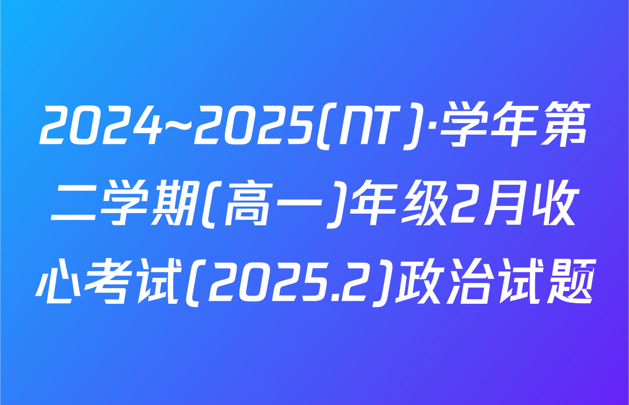 2024~2025(NT)·学年第二学期(高一)年级2月收心考试(2025.2)政治试题