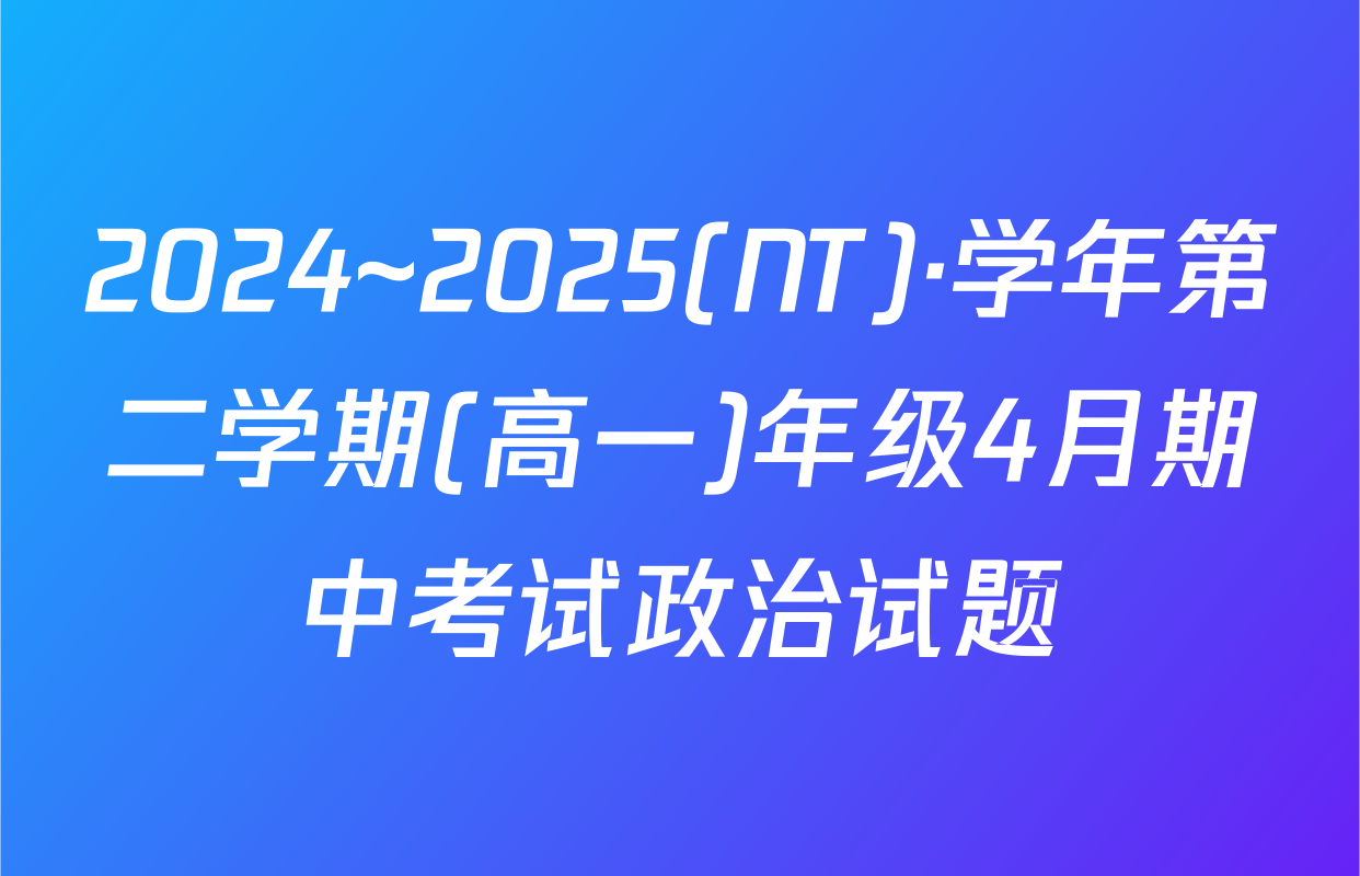 2024~2025(NT)·学年第二学期(高一)年级4月期中考试政治试题