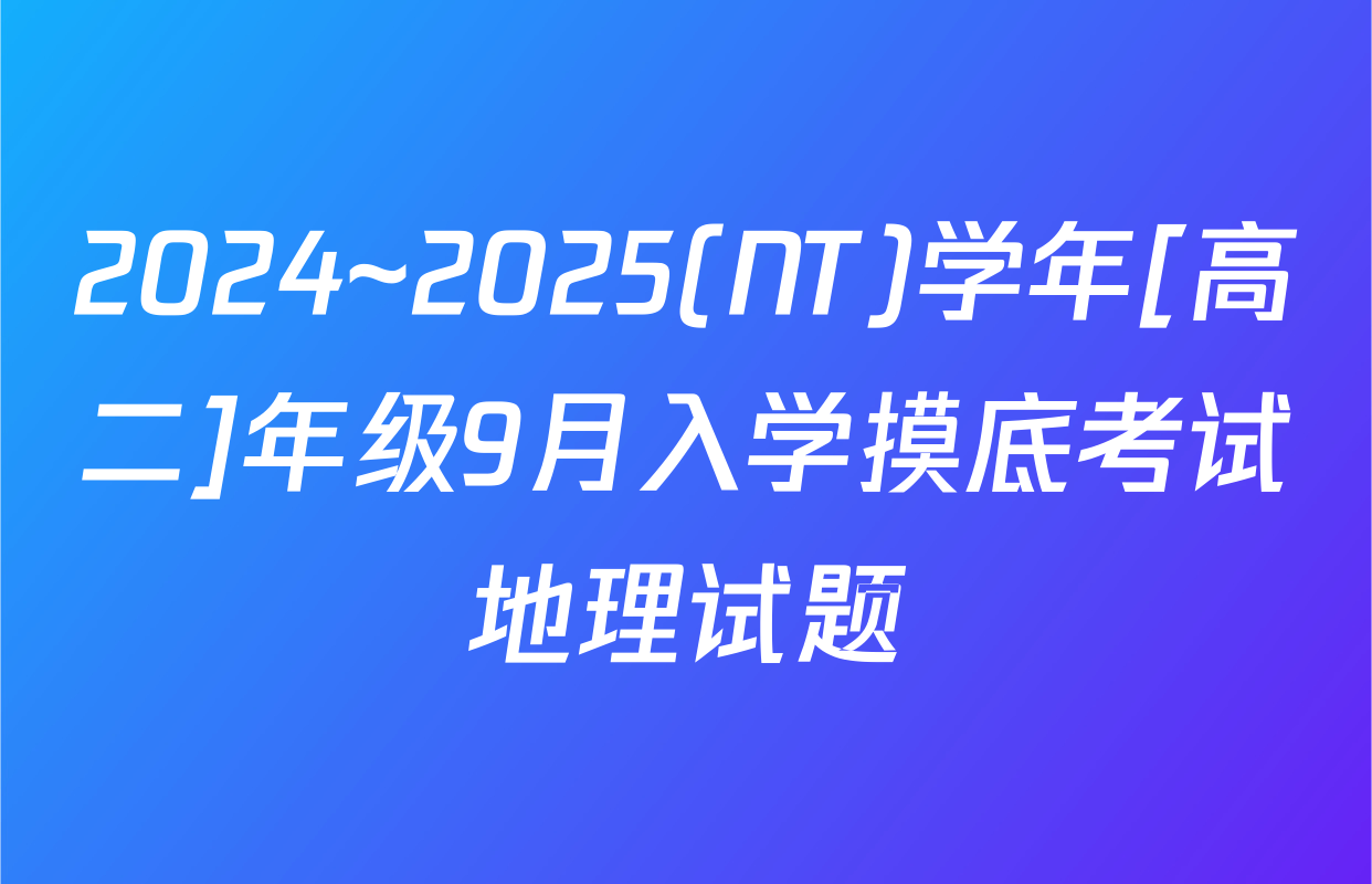 2024~2025(NT)学年[高二]年级9月入学摸底考试地理试题