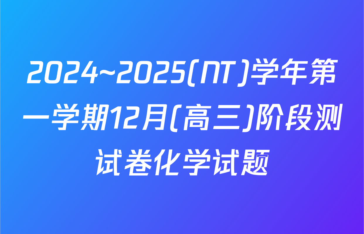 2024~2025(NT)学年第一学期12月(高三)阶段测试卷化学试题