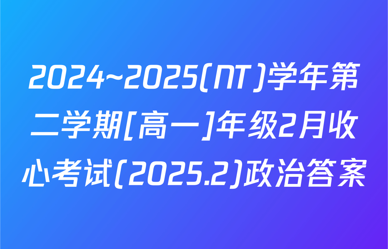 2024~2025(NT)学年第二学期[高一]年级2月收心考试(2025.2)政治答案