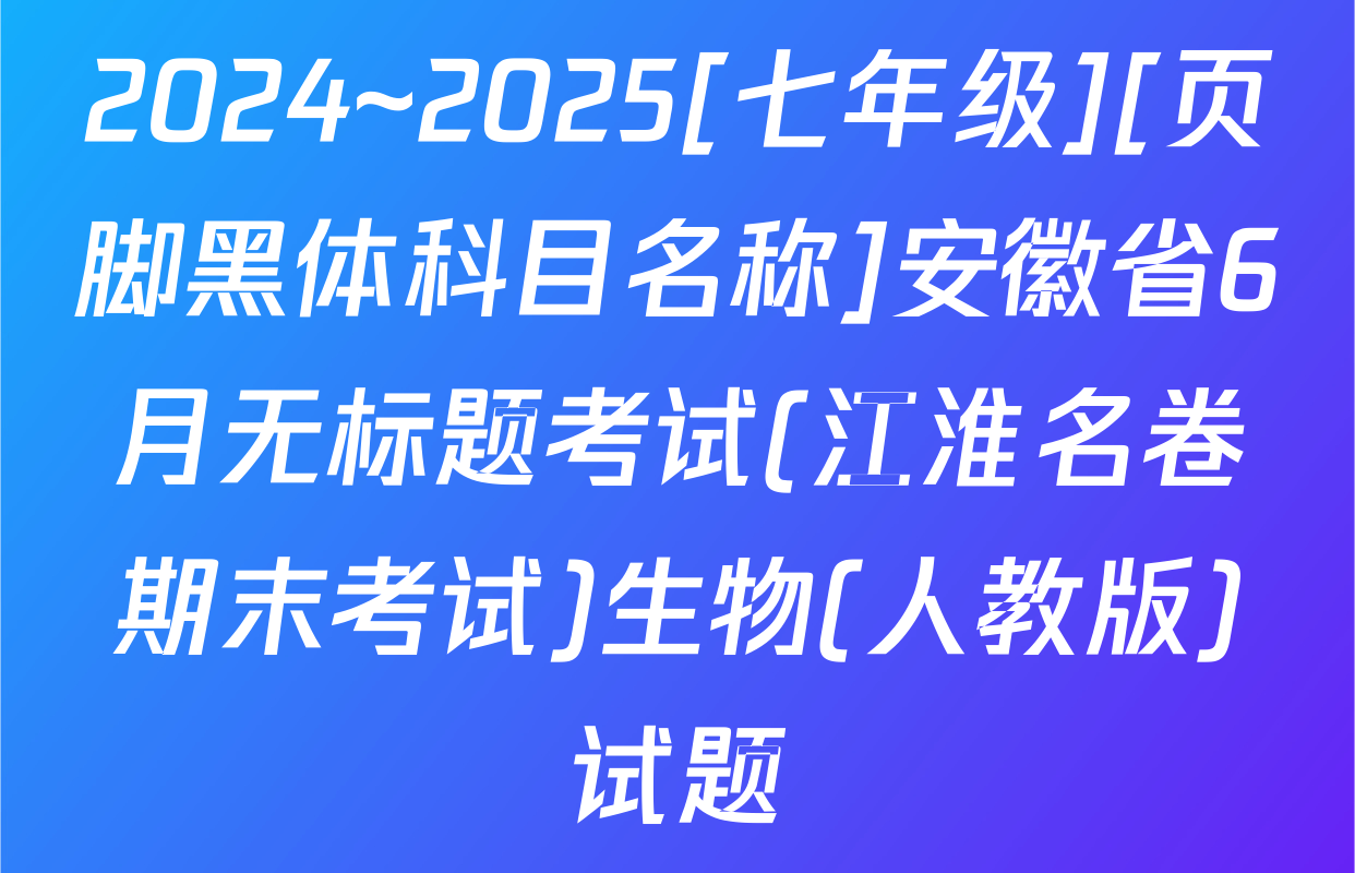 2024~2025[七年级][页脚黑体科目名称]安徽省6月无标题考试(江淮名卷期末考试)生物(人教版)试题