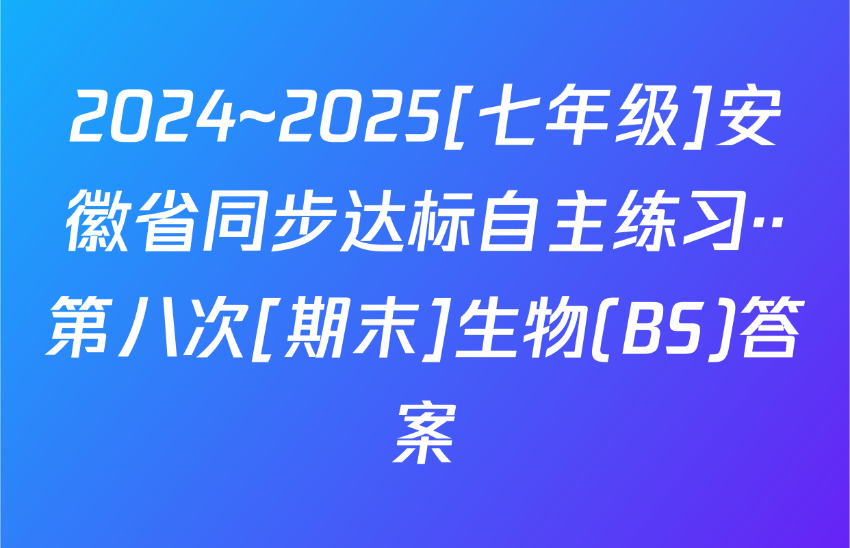 2024~2025[七年级]安徽省同步达标自主练习··第八次[期末]生物(BS)答案