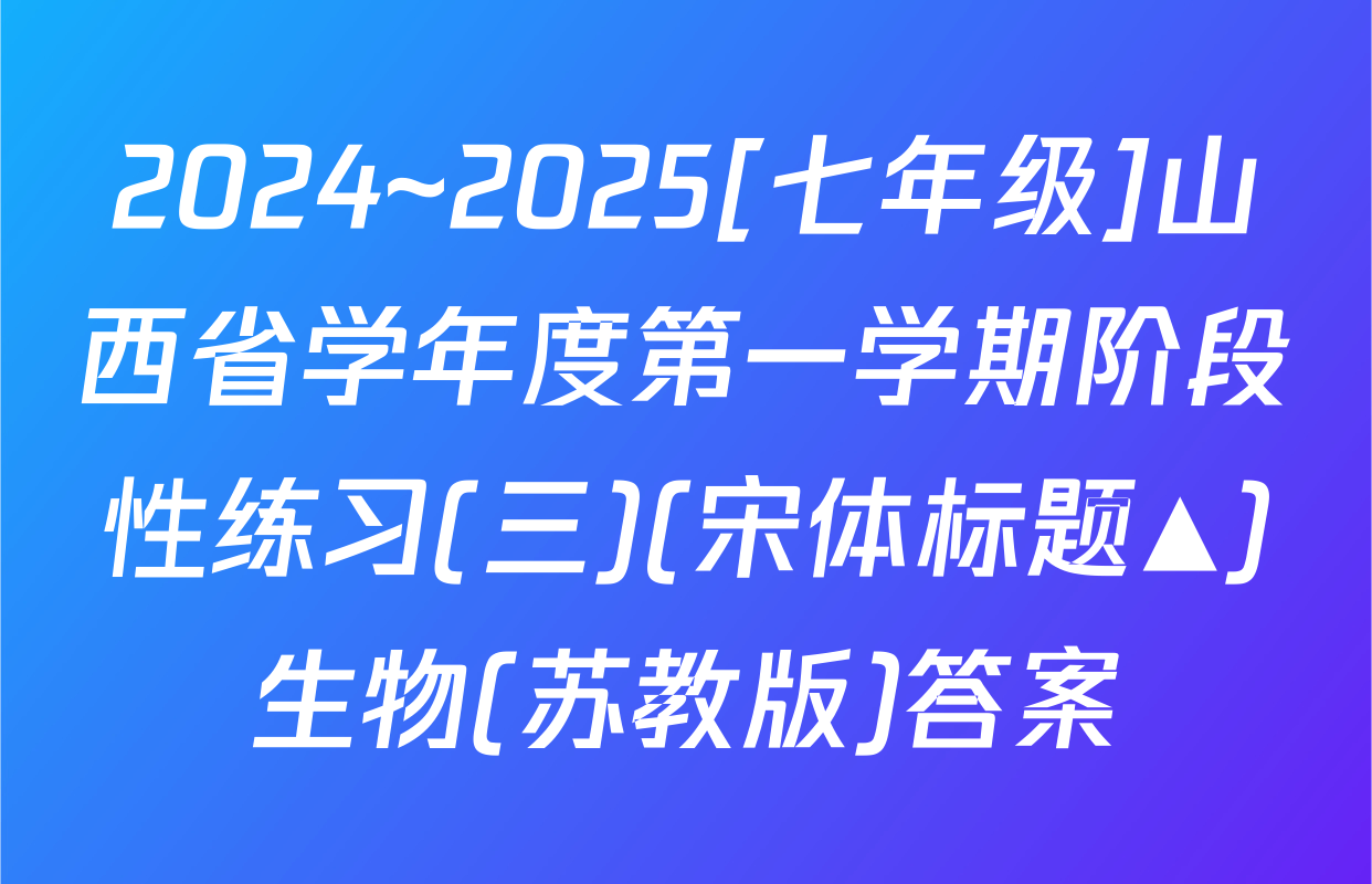 2024~2025[七年级]山西省学年度第一学期阶段性练习(三)(宋体标题▲)生物(苏教版)答案
