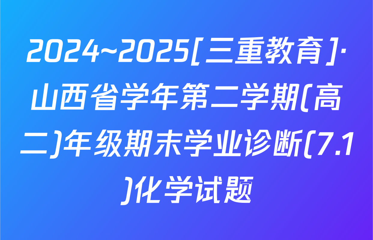 2024~2025[三重教育]·山西省学年第二学期(高二)年级期末学业诊断(7.1)化学试题