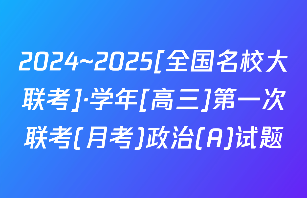 2024~2025[全国名校大联考]·学年[高三]第一次联考(月考)政治(A)试题