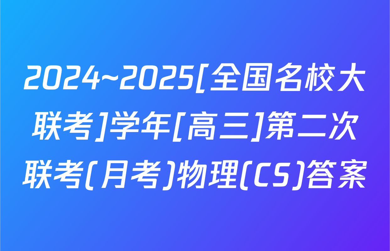 2024~2025[全国名校大联考]学年[高三]第二次联考(月考)物理(CS)答案
