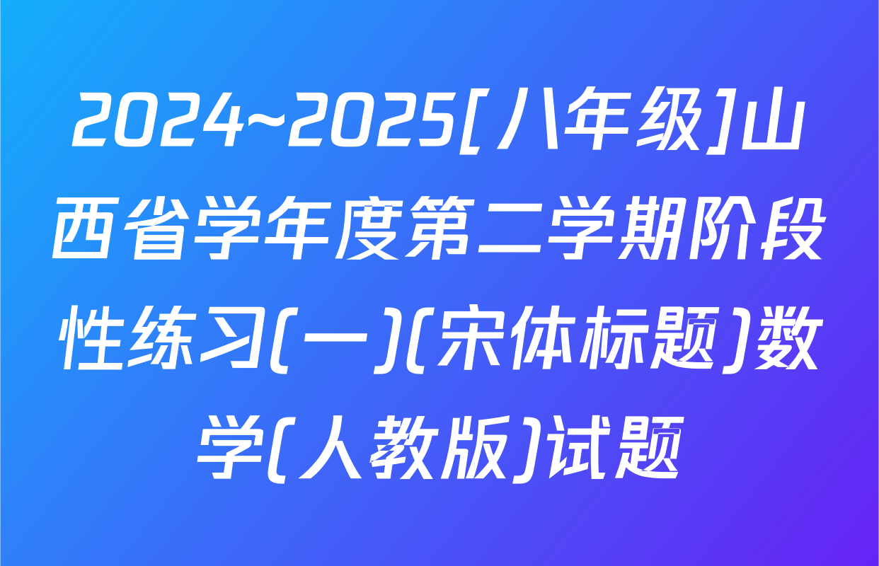 2024~2025[八年级]山西省学年度第二学期阶段性练习(一)(宋体标题)数学(人教版)试题