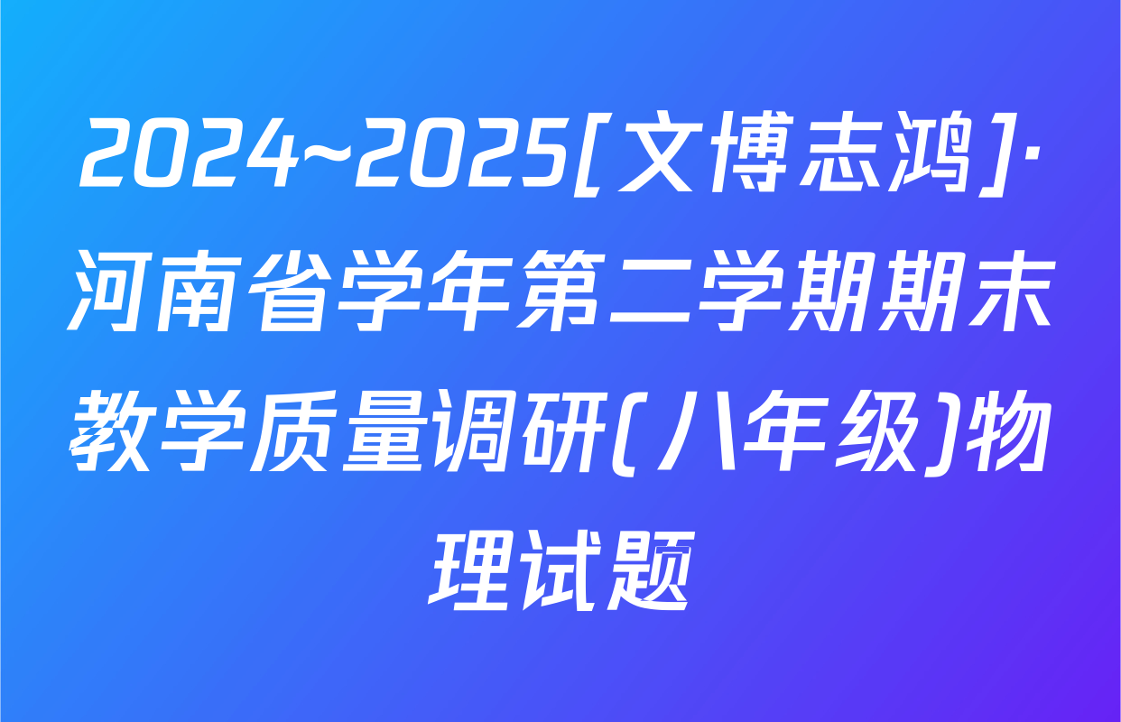 2024~2025[文博志鸿]·河南省学年第二学期期末教学质量调研(八年级)物理试题