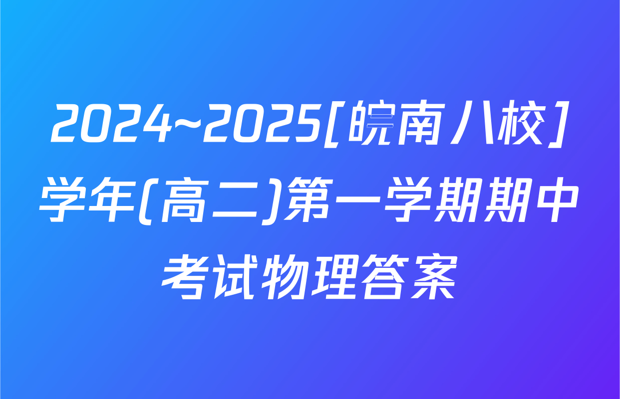 2024~2025[皖南八校]学年(高二)第一学期期中考试物理答案