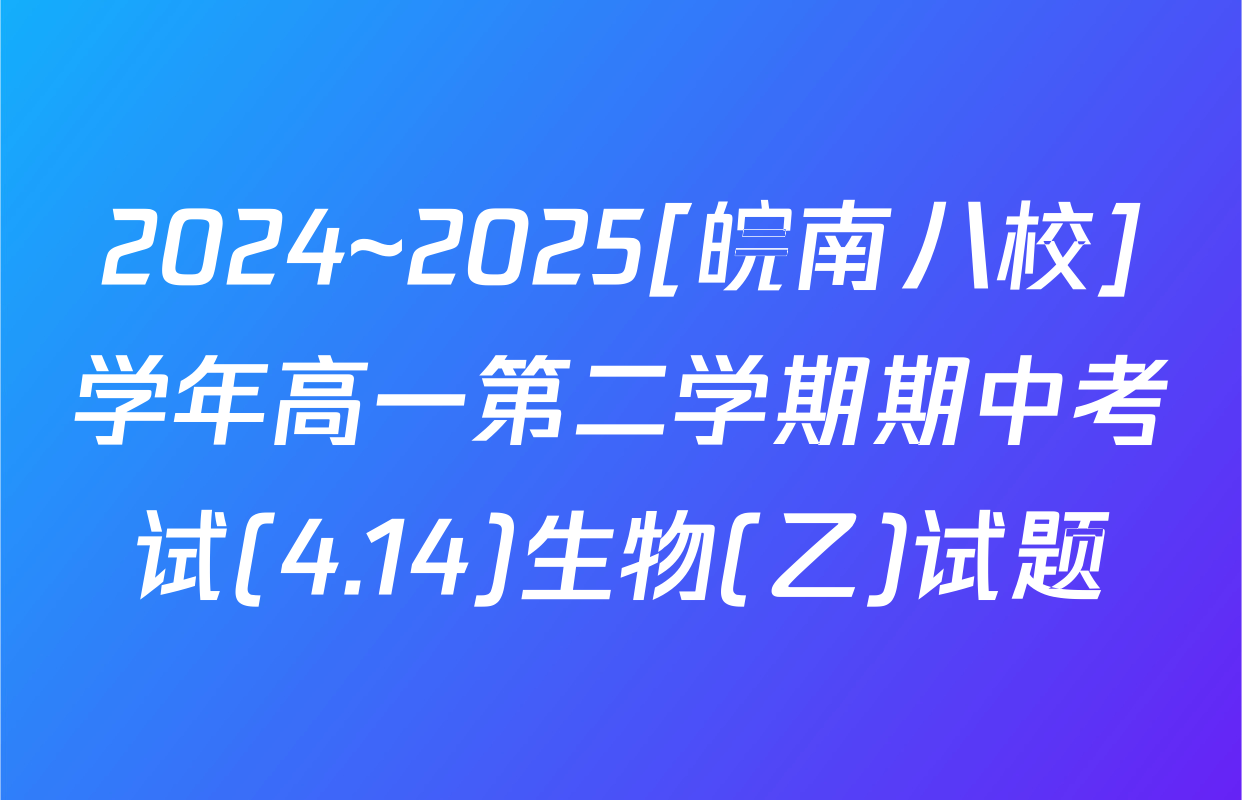 2024~2025[皖南八校]学年高一第二学期期中考试(4.14)生物(乙)试题