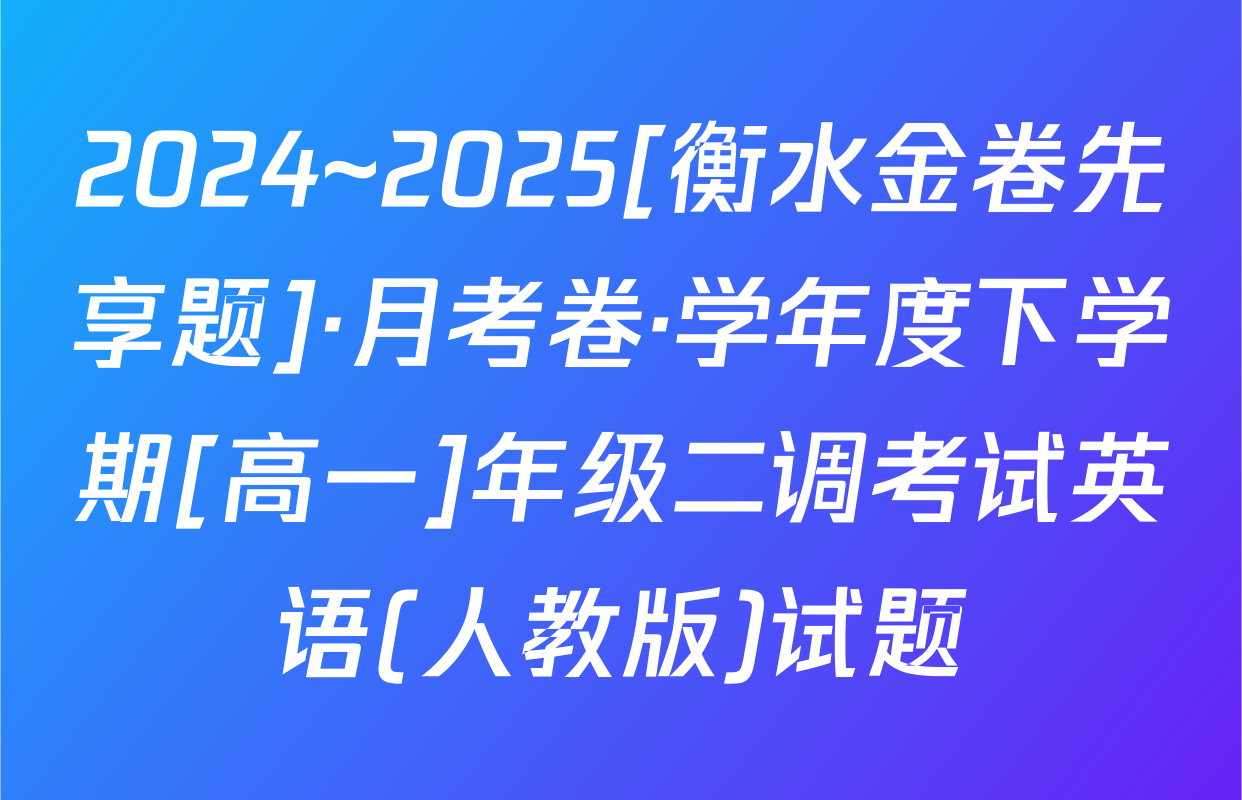 2024~2025[衡水金卷先享题]·月考卷·学年度下学期[高一]年级二调考试英语(人教版)试题