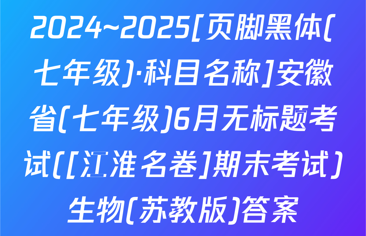 2024~2025[页脚黑体(七年级)·科目名称]安徽省(七年级)6月无标题考试([江淮名卷]期末考试)生物(苏教版)答案