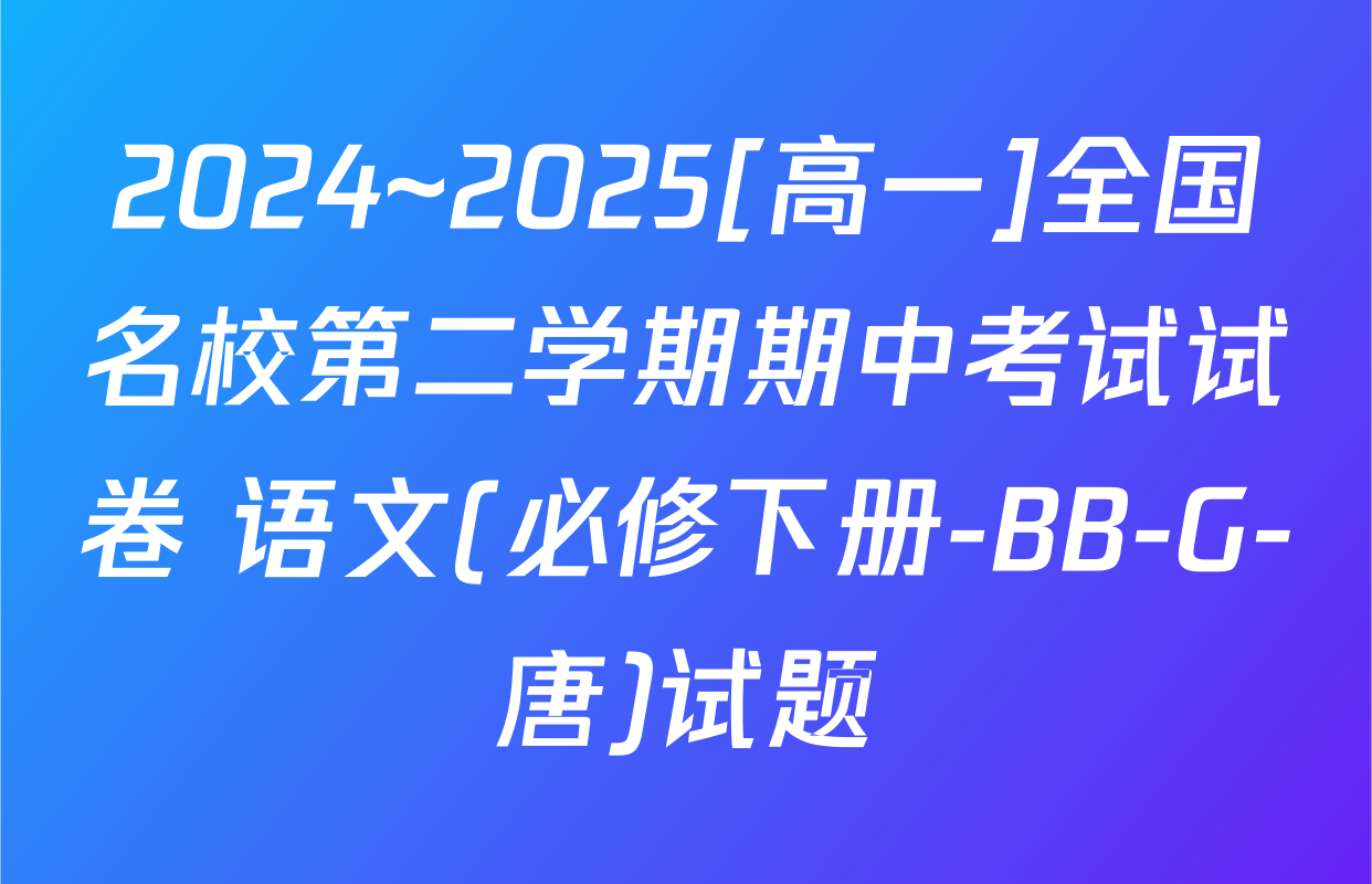 2024~2025[高一]全国名校第二学期期中考试试卷 语文(必修下册-BB-G-唐)试题
