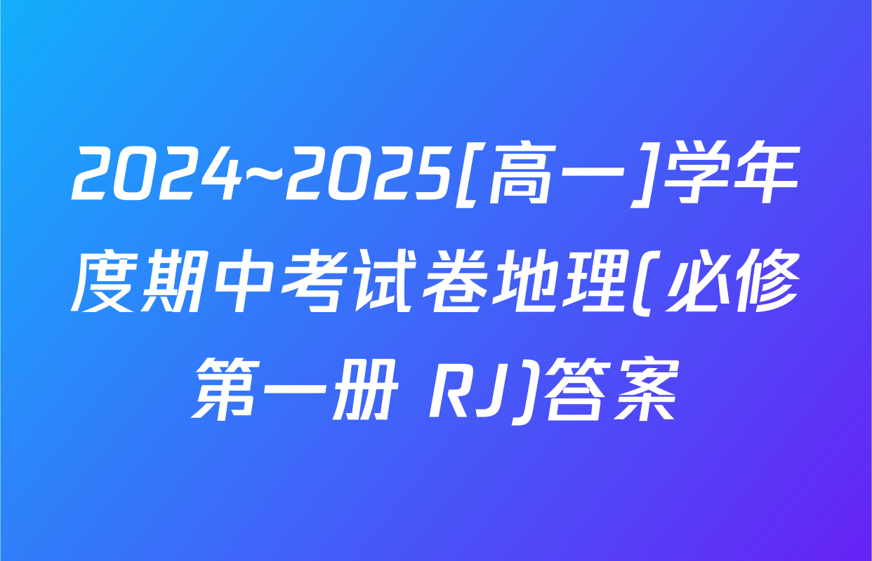 2024~2025[高一]学年度期中考试卷地理(必修第一册 RJ)答案