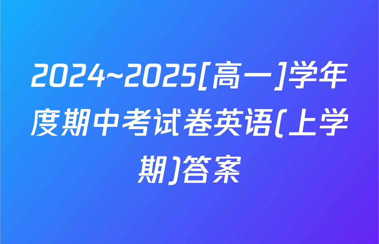 2024~2025[高一]学年度期中考试卷英语(上学期)答案