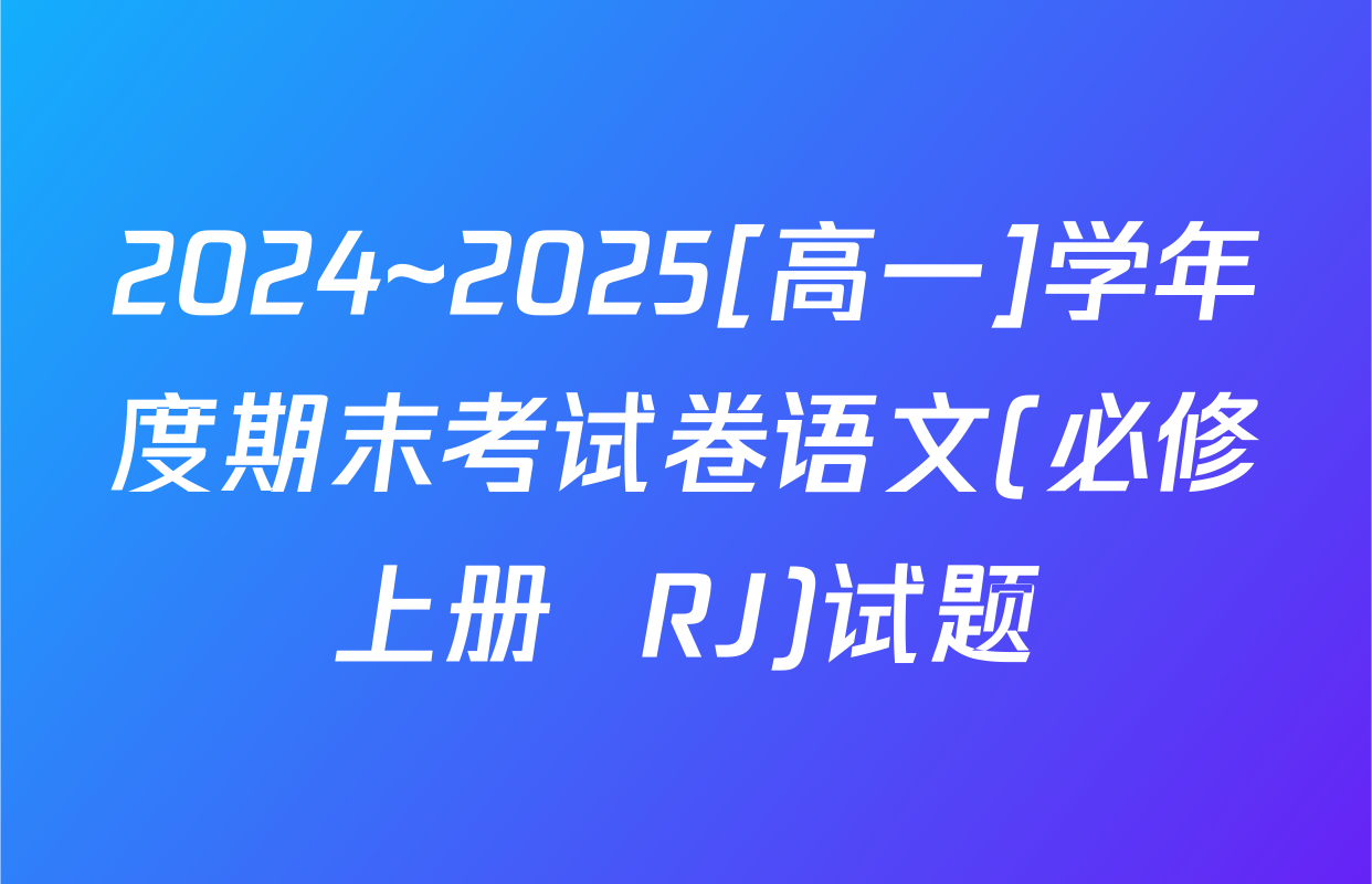 2024~2025[高一]学年度期末考试卷语文(必修上册  RJ)试题