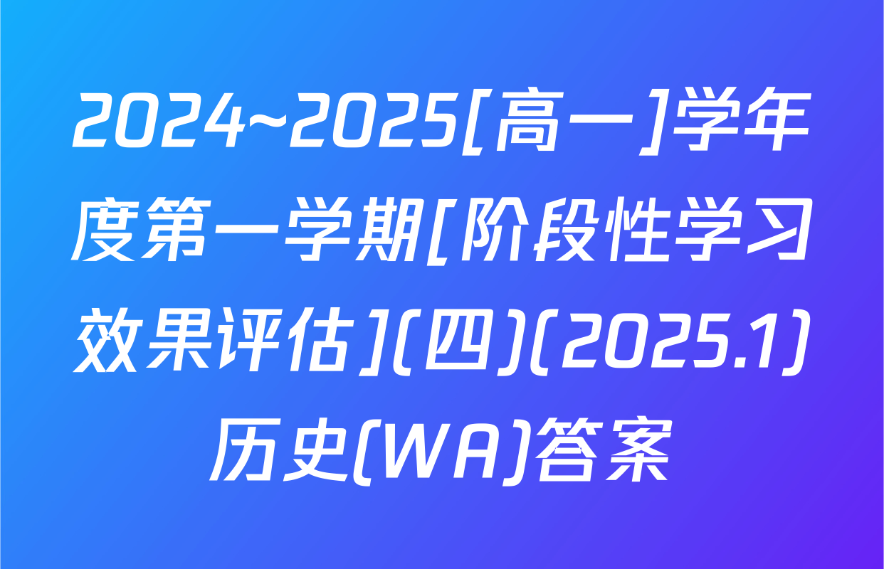 2024~2025[高一]学年度第一学期[阶段性学习效果评估](四)(2025.1)历史(WA)答案