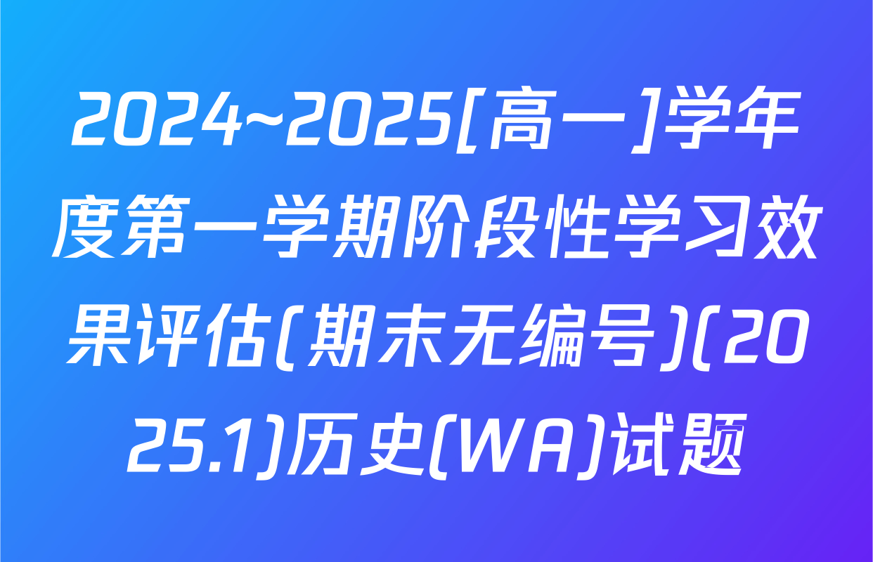 2024~2025[高一]学年度第一学期阶段性学习效果评估(期末无编号)(2025.1)历史(WA)试题
