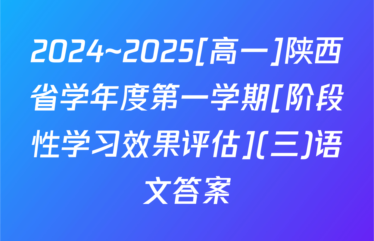 2024~2025[高一]陕西省学年度第一学期[阶段性学习效果评估](三)语文答案