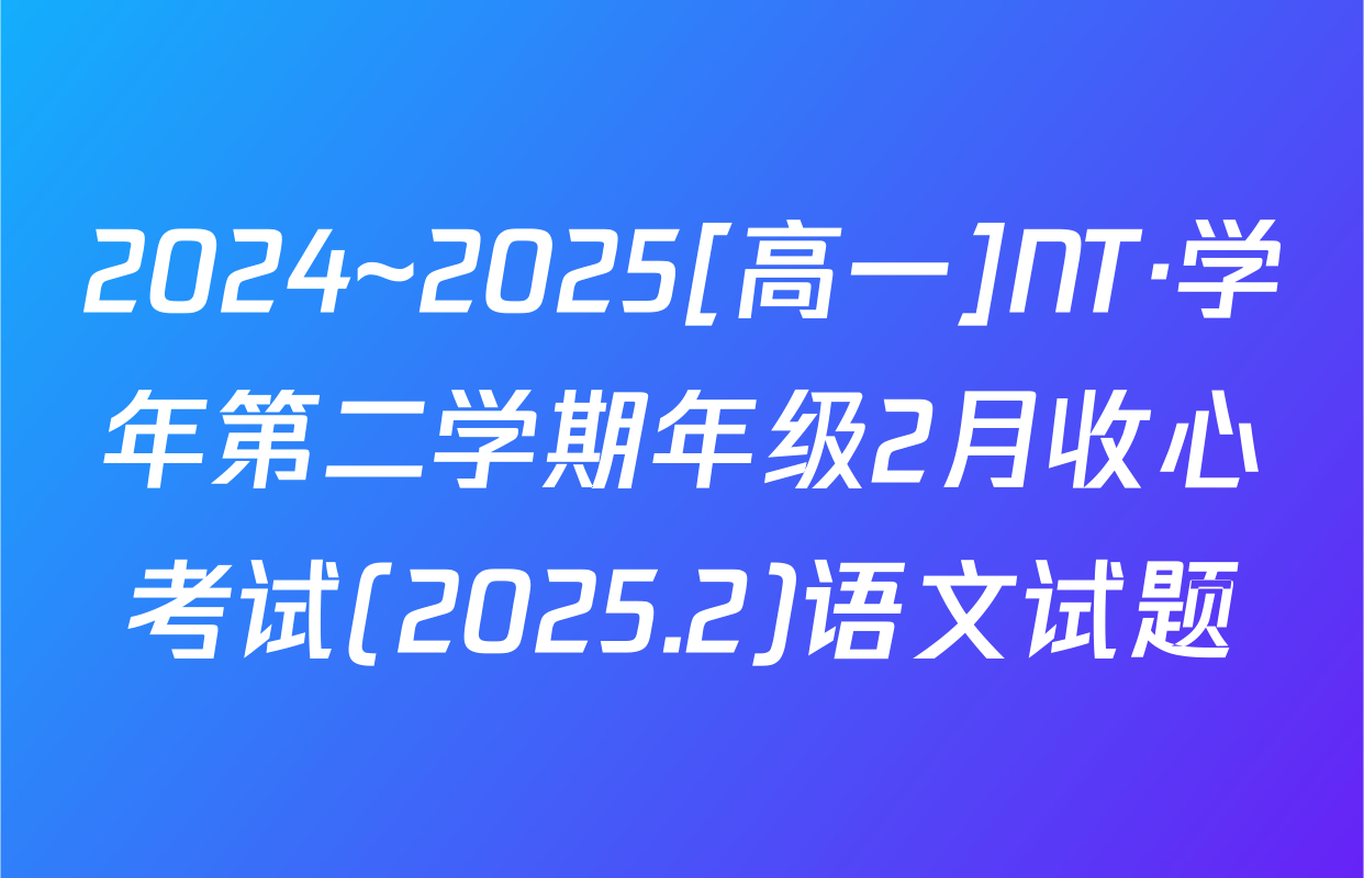 2024~2025[高一]NT·学年第二学期年级2月收心考试(2025.2)语文试题