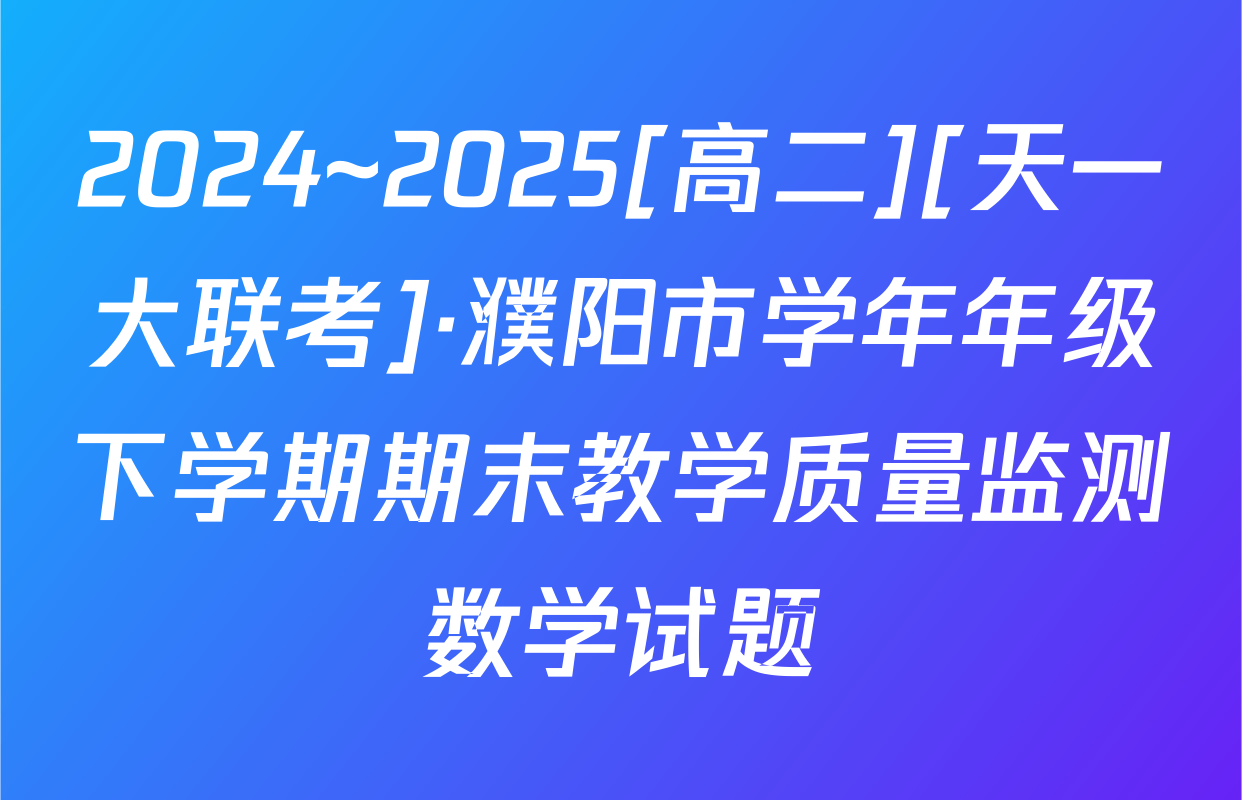 2024~2025[高二][天一大联考]·濮阳市学年年级下学期期末教学质量监测数学试题