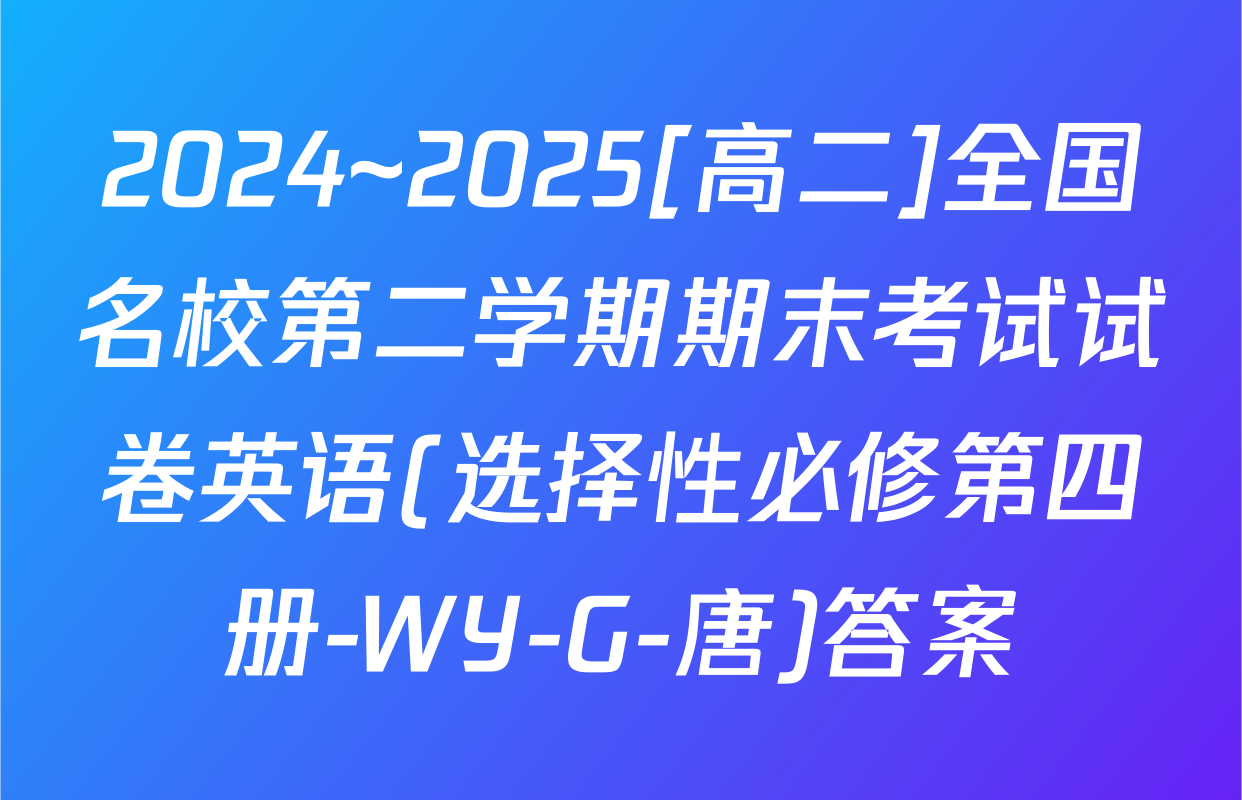 2024~2025[高二]全国名校第二学期期末考试试卷英语(选择性必修第四册-WY-G-唐)答案