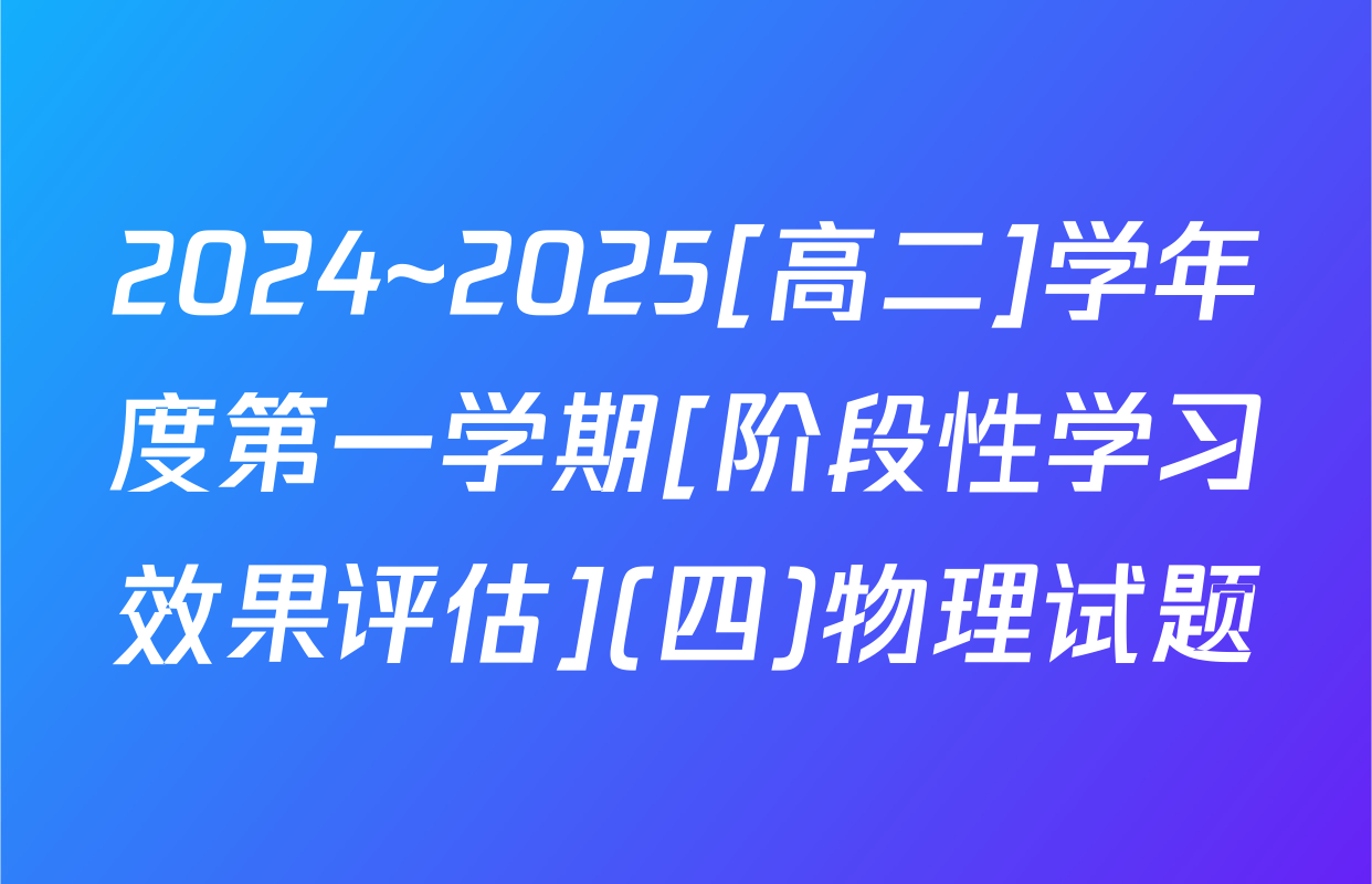 2024~2025[高二]学年度第一学期[阶段性学习效果评估](四)物理试题