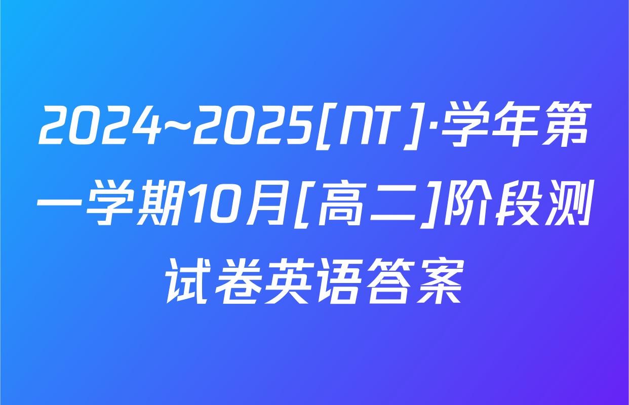 2024~2025[NT]·学年第一学期10月[高二]阶段测试卷英语答案