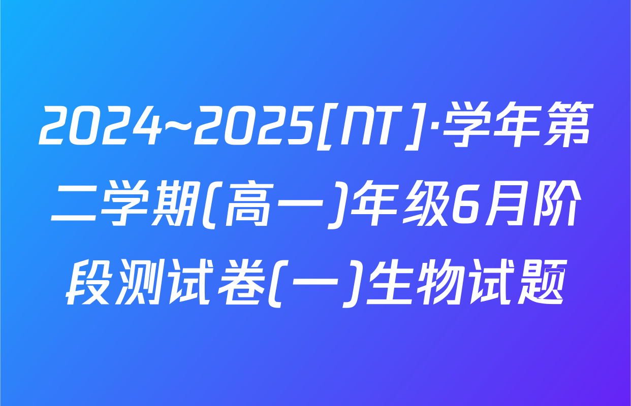 2024~2025[NT]·学年第二学期(高一)年级6月阶段测试卷(一)生物试题