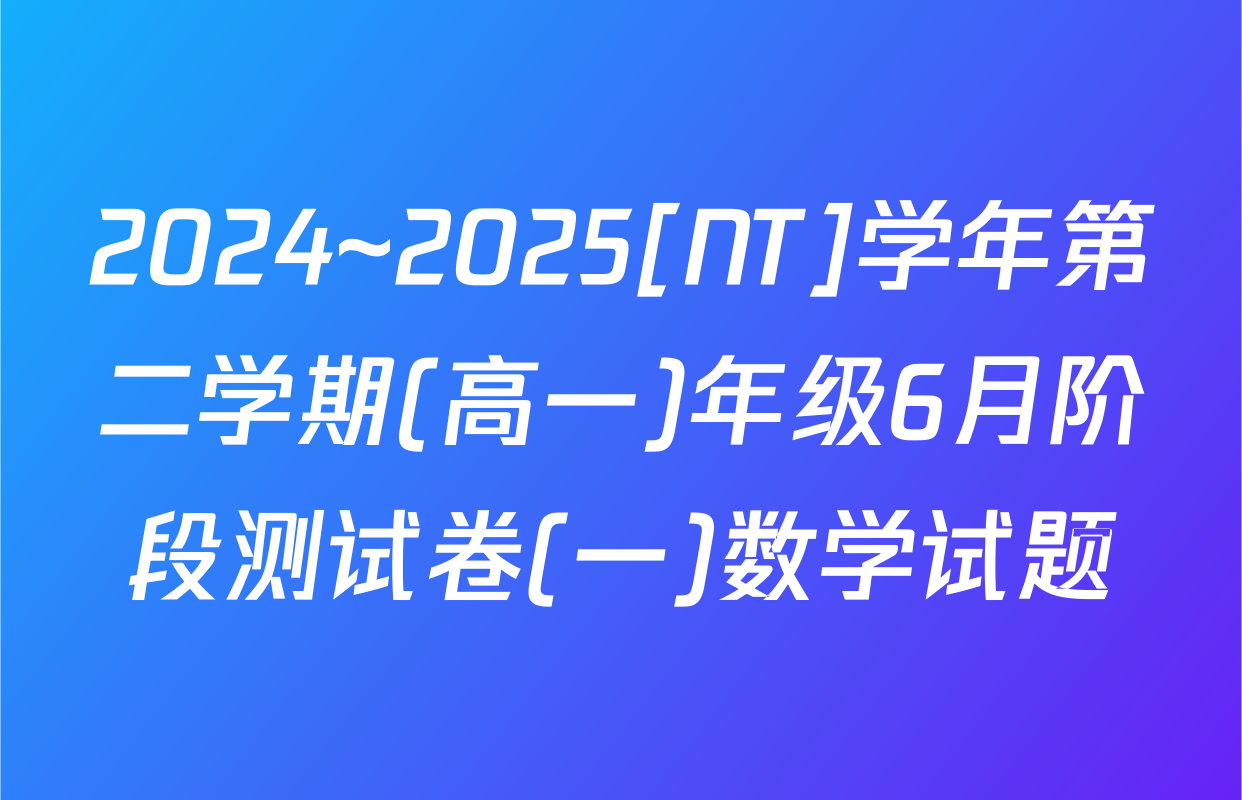 2024~2025[NT]学年第二学期(高一)年级6月阶段测试卷(一)数学试题